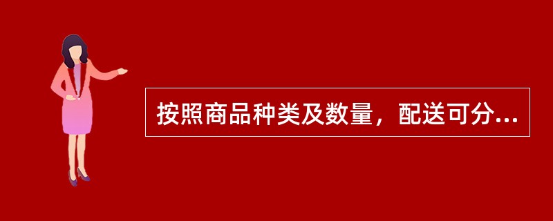 按照商品种类及数量，配送可分为（）