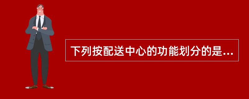 下列按配送中心的功能划分的是（）。