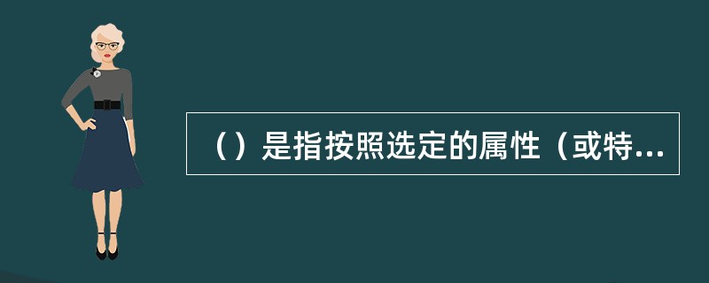 （）是指按照选定的属性（或特征）区分分类对象，将具有某种共同属性（或特征）的分类