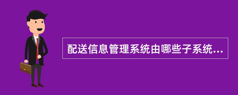 配送信息管理系统由哪些子系统构成？