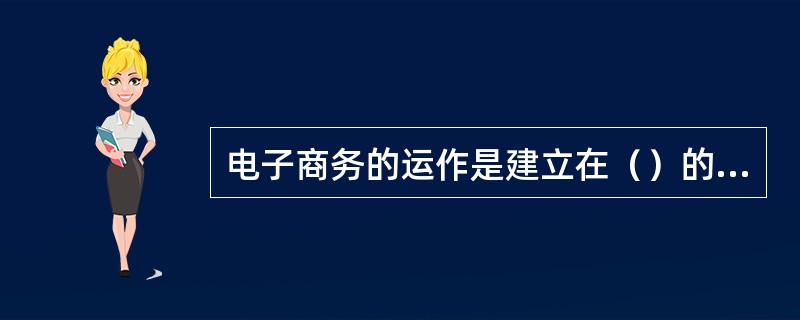 电子商务的运作是建立在（）的基础上。