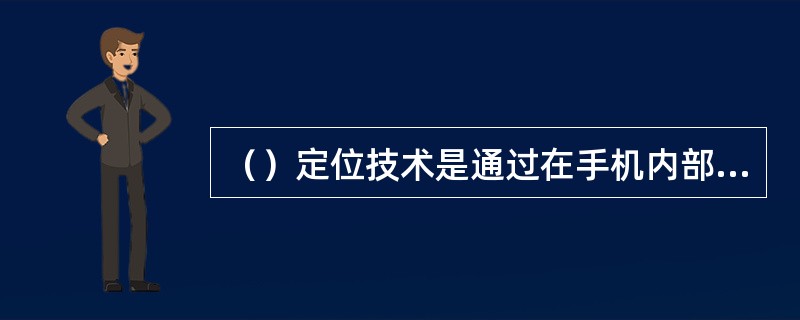 （）定位技术是通过在手机内部加GPS接收机模块，并将普通手机天线换成能够接收GP