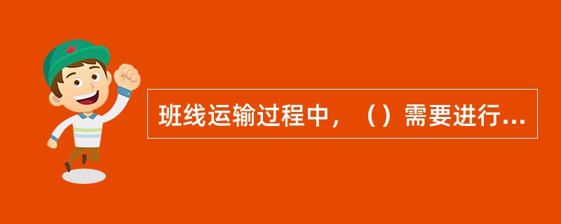 班线运输过程中，（）需要进行信息操作管理。