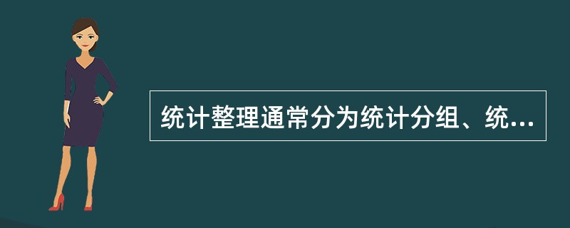 统计整理通常分为统计分组、统计汇总和（）三个步骤。