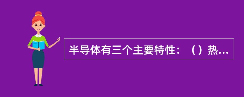 半导体有三个主要特性：（）热敏特性、掺杂特性。