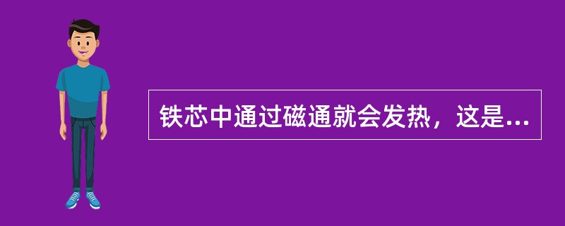 铁芯中通过磁通就会发热，这是由于铁芯中有了交变磁通后产生的两种损耗（）损耗、磁滞