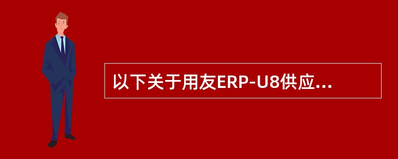 以下关于用友ERP-U8供应链管理系统的说法正确的是（）