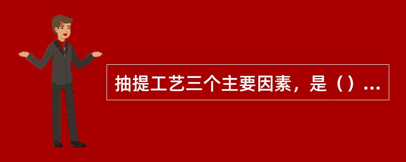 抽提工艺三个主要因素，是（）、（）和采用手段。