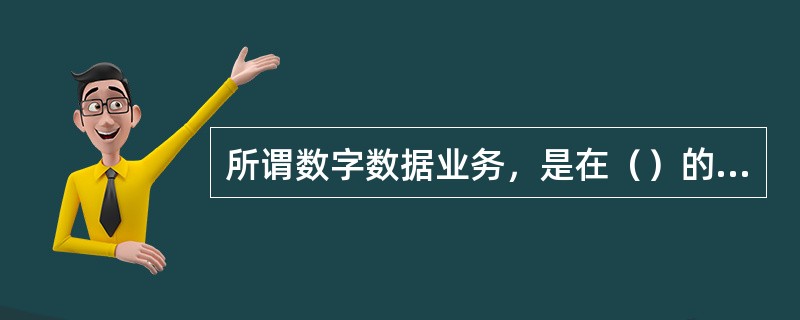 所谓数字数据业务，是在（）的基础上，利用数字电路开放的数据传输业务。