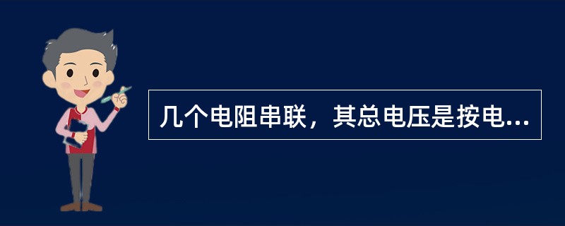 几个电阻串联，其总电压是按电阻值成（）的关系分配在这几个电阻上，即电阻大，电压降