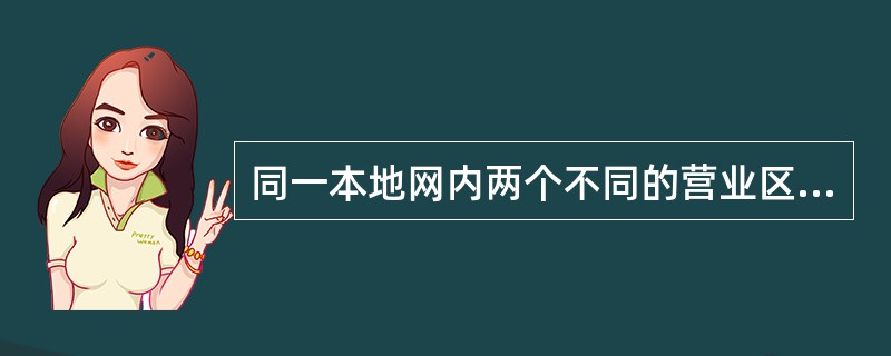 同一本地网内两个不同的营业区之间相互通话的语音服务称为（）.