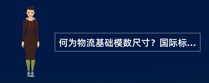 何为物流基础模数尺寸？国际标准化组织（ISO）中央秘书处和欧洲各国确定的物流基础