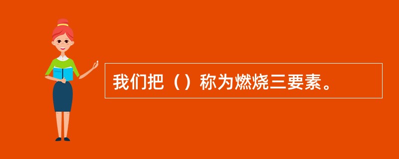 我们把（）称为燃烧三要素。