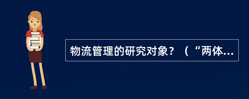 物流管理的研究对象？（“两体四流”）