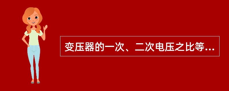 变压器的一次、二次电压之比等于一次、二次绕组（）之比。