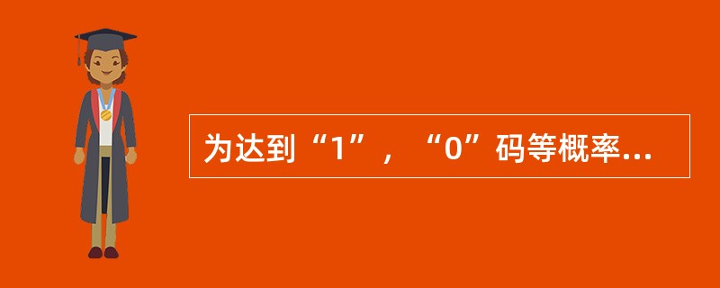 为达到“1”，“0”码等概率传输，在发端对原始基带码使用（）器进行扰码处理，而在