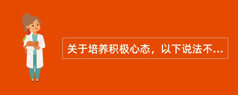 关于培养积极心态，以下说法不正确的是（）。