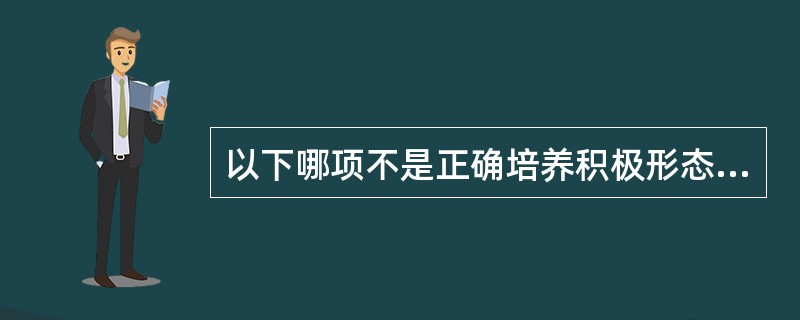 以下哪项不是正确培养积极形态的方法？（）