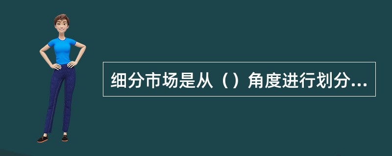 细分市场是从（）角度进行划分的。