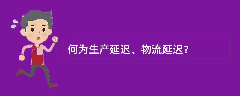 何为生产延迟、物流延迟？