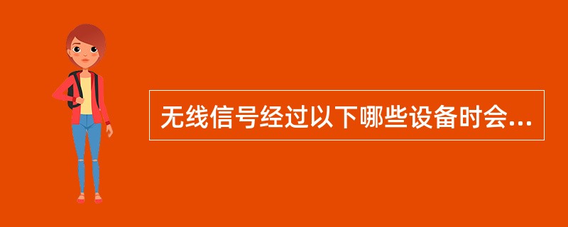 无线信号经过以下哪些设备时会发生损耗：（）