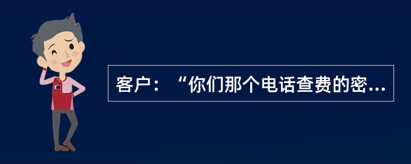 客户：“你们那个电话查费的密码为什么一定要本机拨打才能设置？这太麻烦太不合理了！