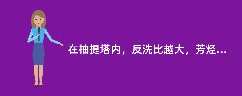 在抽提塔内，反洗比越大，芳烃产品纯度越高，芳烃回收率也就越高。