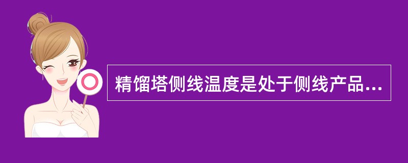 精馏塔侧线温度是处于侧线产品的油气分压下的泡点温度。