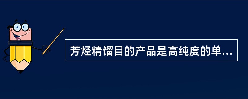 芳烃精馏目的产品是高纯度的单体芳烃。