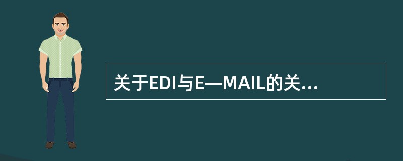 关于EDI与E—MAIL的关系，下面叙述错误的是（）.