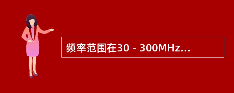 频率范围在30－300MHz的无线电波称为（）。