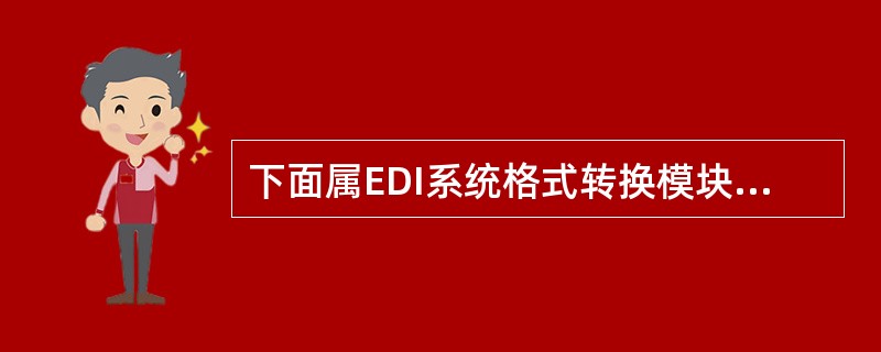 下面属EDI系统格式转换模块功能的是（）.