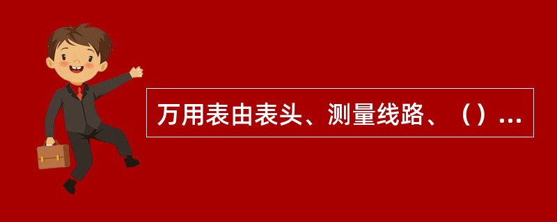 万用表由表头、测量线路、（）三部分组成。