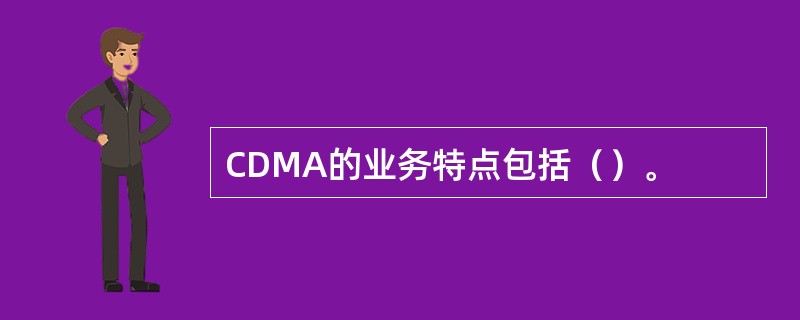 CDMA的业务特点包括（）。