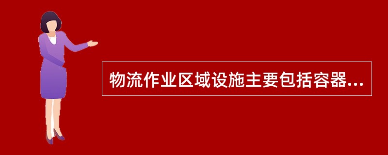 物流作业区域设施主要包括容器设施、储存设备、订单拣取设备、物料搬运设备、流通加工