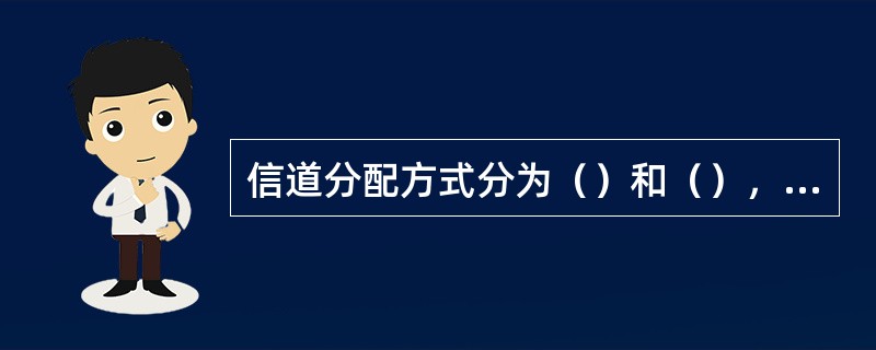 信道分配方式分为（）和（），预分配分为固定预分配和按时预分配方式，按需分配方式是