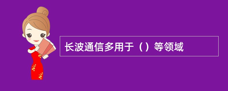 长波通信多用于（）等领域