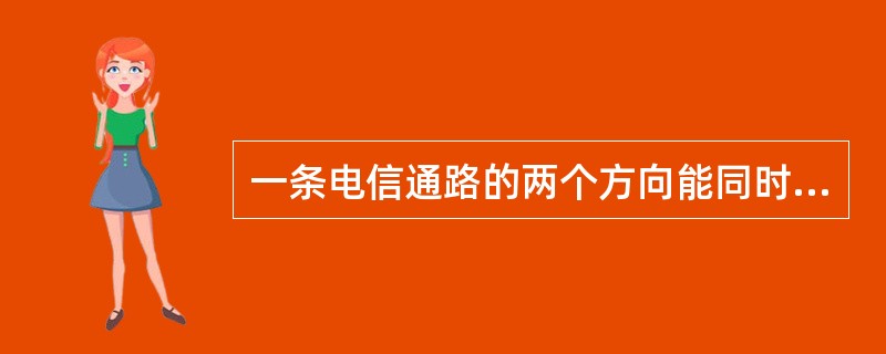 一条电信通路的两个方向能同时进行传输的工作方式称为（）。