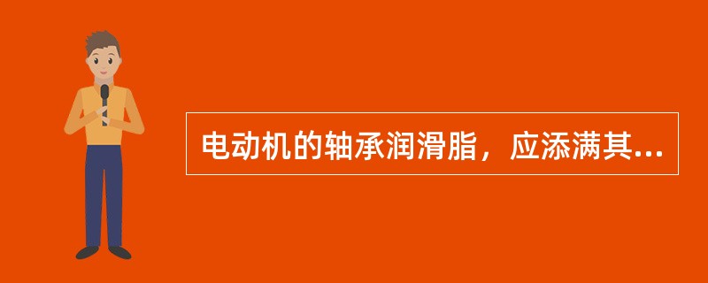 电动机的轴承润滑脂，应添满其内部空间的（）。