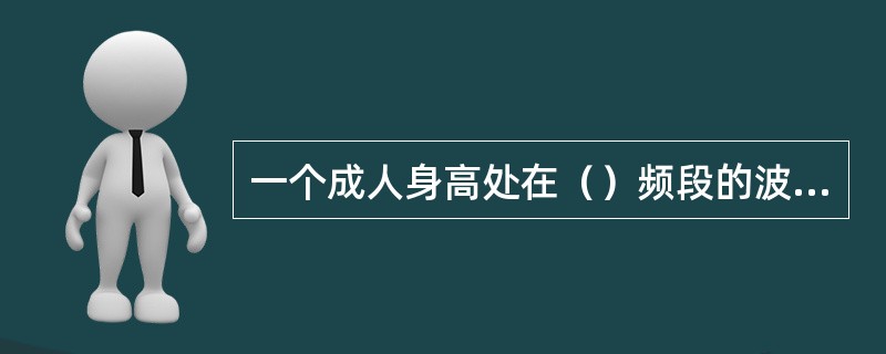 一个成人身高处在（）频段的波长范围。