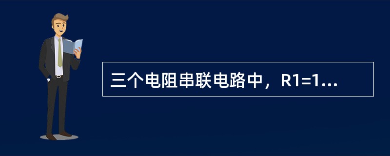 三个电阻串联电路中，R1=10Ω、R2=5Ω、R3=20Ω，电流5A，求串联电路