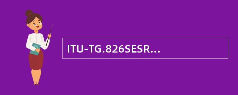 ITU-TG.826SESR指标要求比G.821严格。