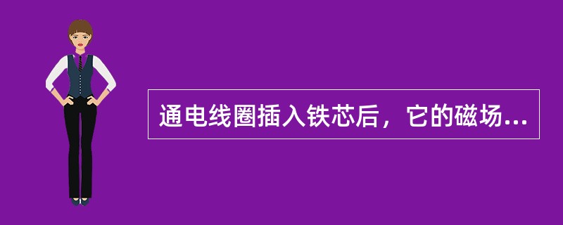 通电线圈插入铁芯后，它的磁场将（）