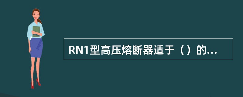 RN1型高压熔断器适于（）的电力线和电气设备作短路过负荷保护用