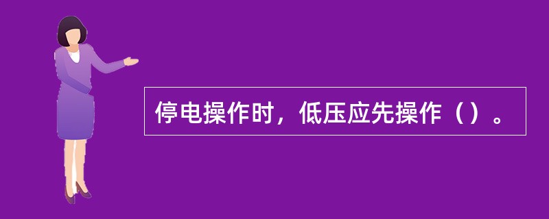 停电操作时，低压应先操作（）。