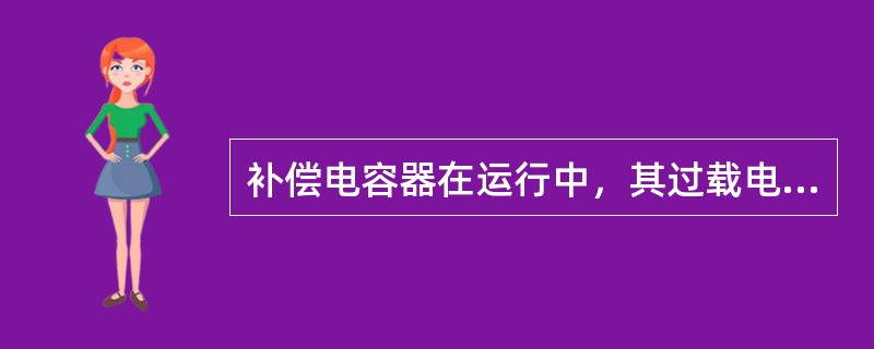 补偿电容器在运行中，其过载电流不应超过额定值的1.3倍，每次合闸必须在电容器断电