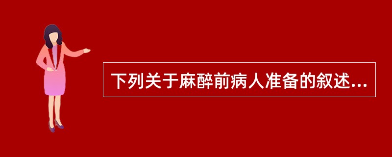 下列关于麻醉前病人准备的叙述，错误的是（）。