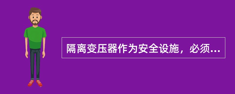 隔离变压器作为安全设施，必须一次与二次之间有良好的绝缘，二次边（）大地