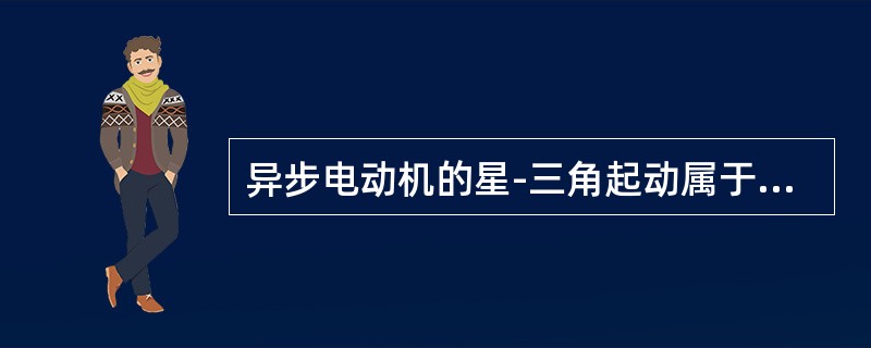 异步电动机的星-三角起动属于（）。