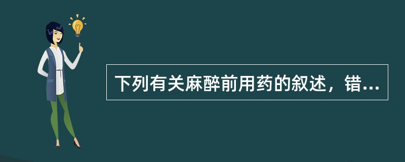 下列有关麻醉前用药的叙述，错误的是（）。